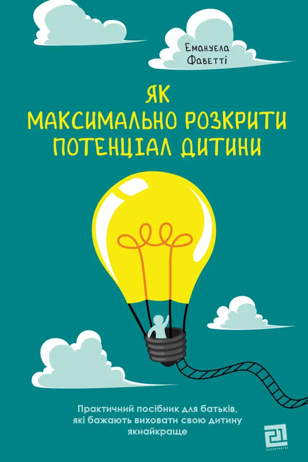 Як максимально розкрити потенціал дитини. Практичний посібник для батьків, які бажають виховати свою дитину якнайкраще