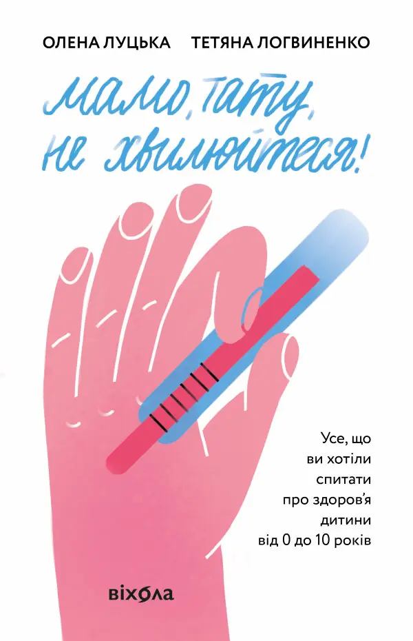 Мамо, тату, не хвилюйтеся!. Усе, що ви хотіли спитати про здоров'я дитини від 0 до 10 років
