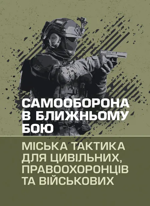 Самооборона в ближньому бою: міська тактика для цивільних, правоохоронців та військових