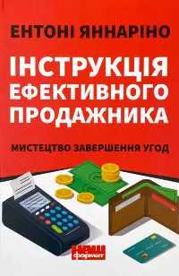 Інструкція ефективного продажника. Мистецтво завершення угод