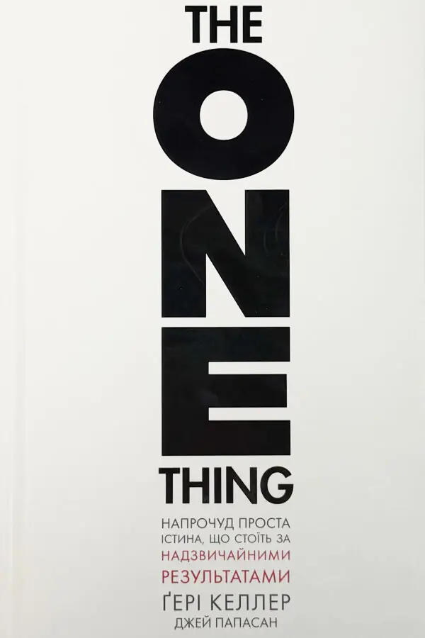 The One Thing. Напрочуд проста істина, що стоїть за надзвичайними результатами