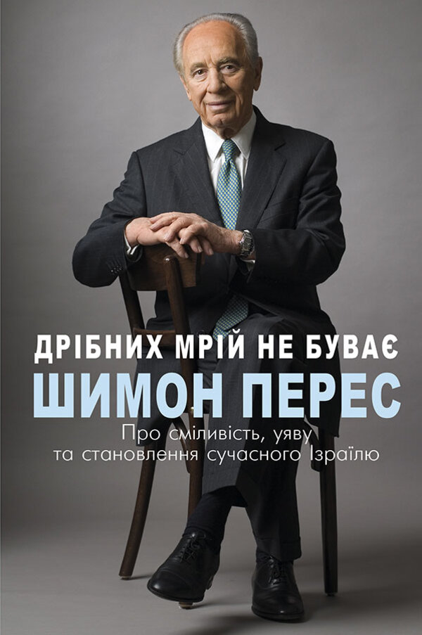 Дрібних мрій не буває. Про сміливість, уяву та становлення сучасного Ізраїлю. Автор — Шимон Перес. Обложка — твердая