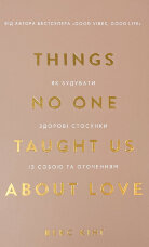 Things No One Taught Us About Love. Як будувати здорові стосунки із собою та оточенням
