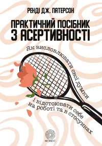 Практичний посібник з асертивності. Як висловлювати свої думки і відстоювати себе на роботі та в стосунках