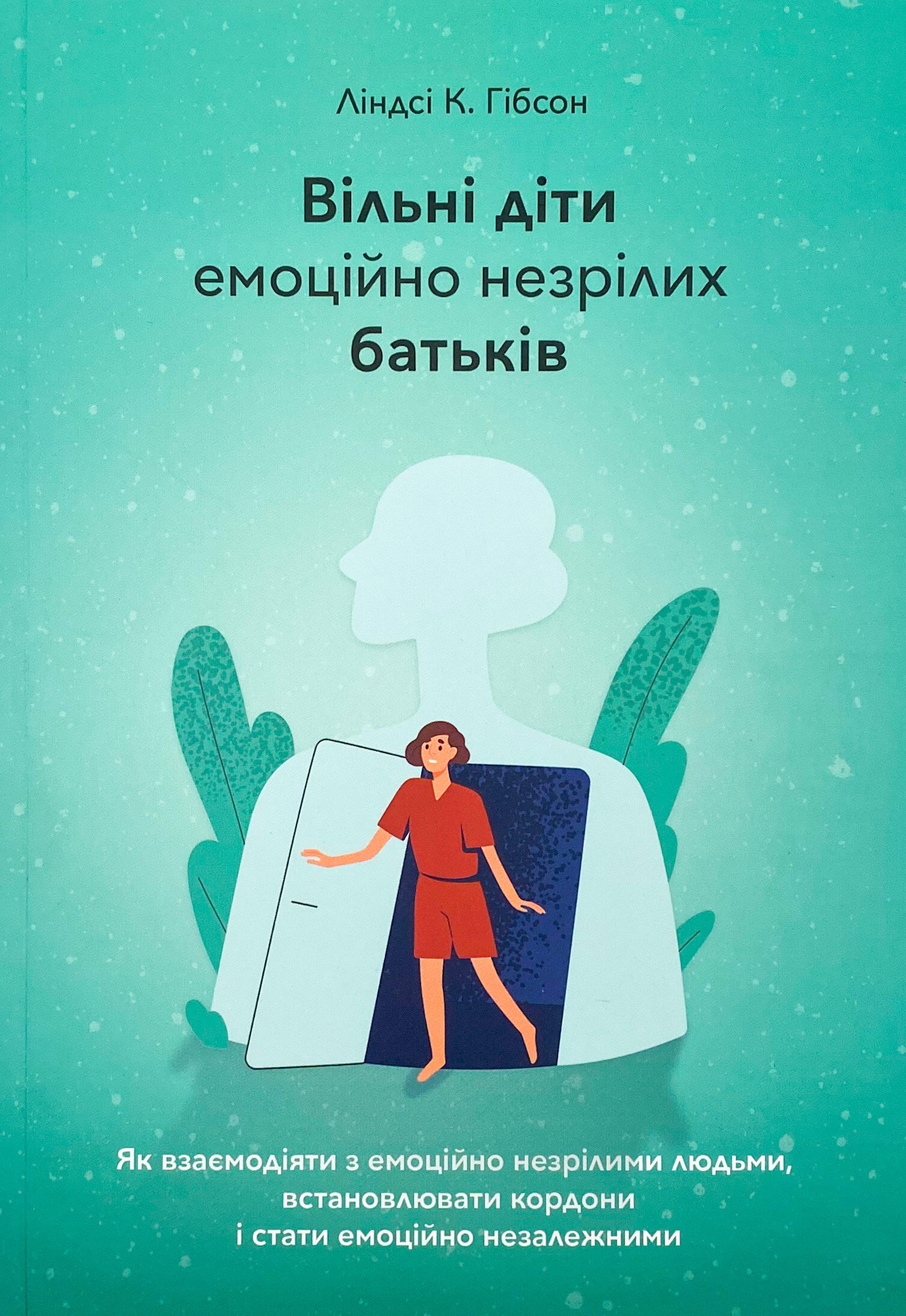 Вільні діти емоційно незрілих батьків. Автор — Ліндсі К. Гібсон. 