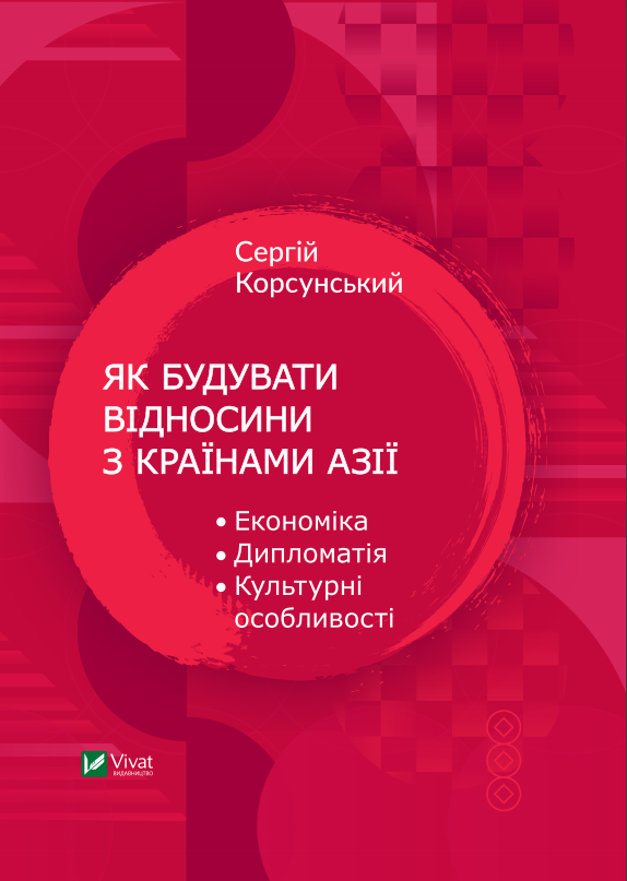 Як будувати відносини з країнами Азії. Економіка, дипломатія, культурні особливості. Автор — Корсунський Сергій