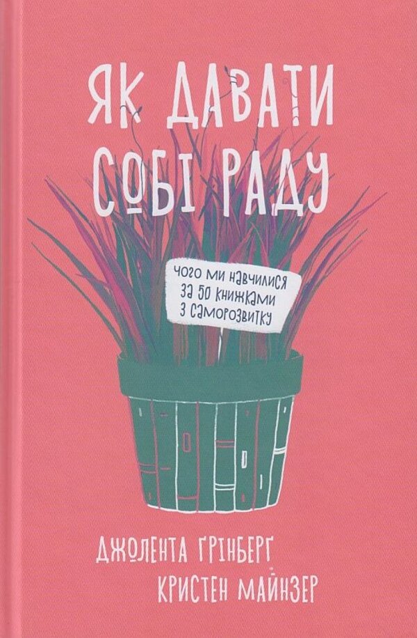 Як давати собі раду. Чого ми навчилися за 50 книжками із саморозвитку. Автор — Джолента Гринберг, Кристен Майнцер. Обкладинка — Тверда