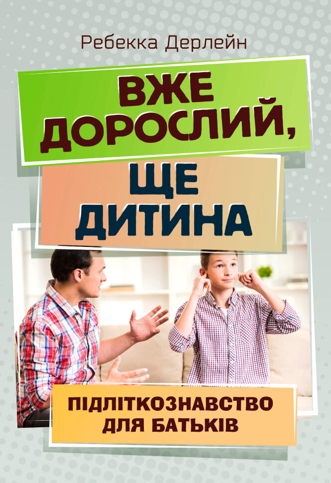 

Вже дорослий, ще дитина. Підліткознавство для батьків