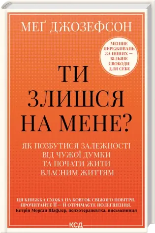 Ти злишся на мене? Як позбутися залежності від чужої думки та почати жити власним життям. Автор — Меґ Джозефсон. 