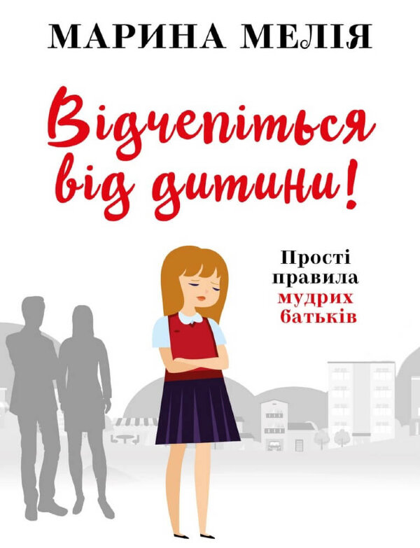 Відчепіться від дитини! Прості правила мудрих батьків