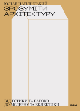Зрозуміти архітектуру. Від готики та бароко до модерну та еклектики
