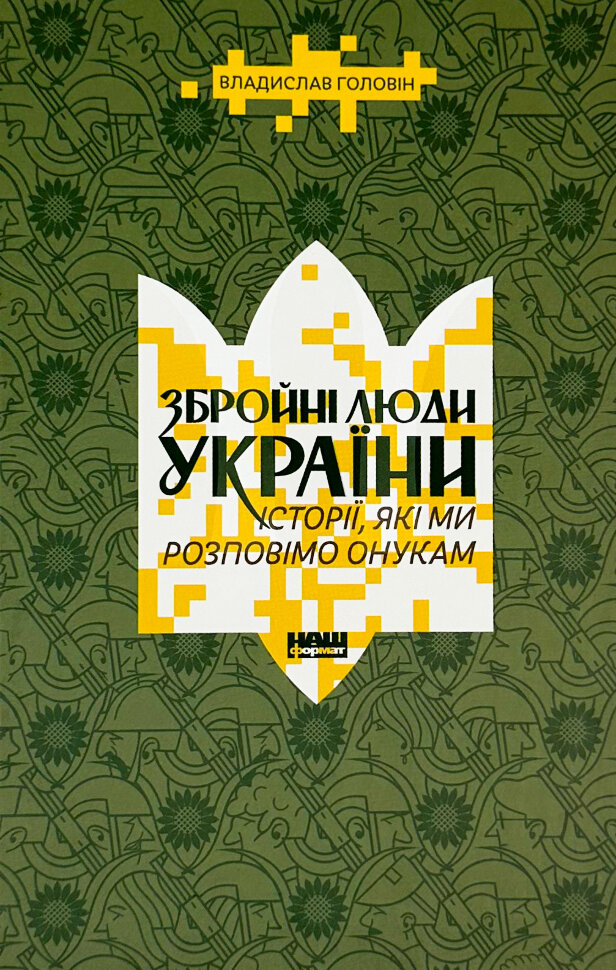 Збройні люди України. Історії, які ми розповімо онукам. Автор — Владислав Головін. Обложка — твердий