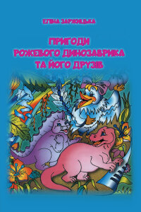 Пригоди Рожевого Динозаврика та його друзів. Повість-казка
