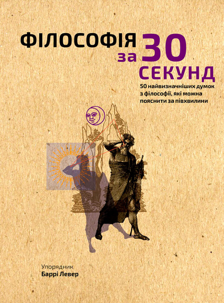 Філософія за 30 секунд. 50 найвизначніших думок з філософії, які можна пояснити за півхвилини. Автор — Баррі Левер. Обкладинка — Тверда