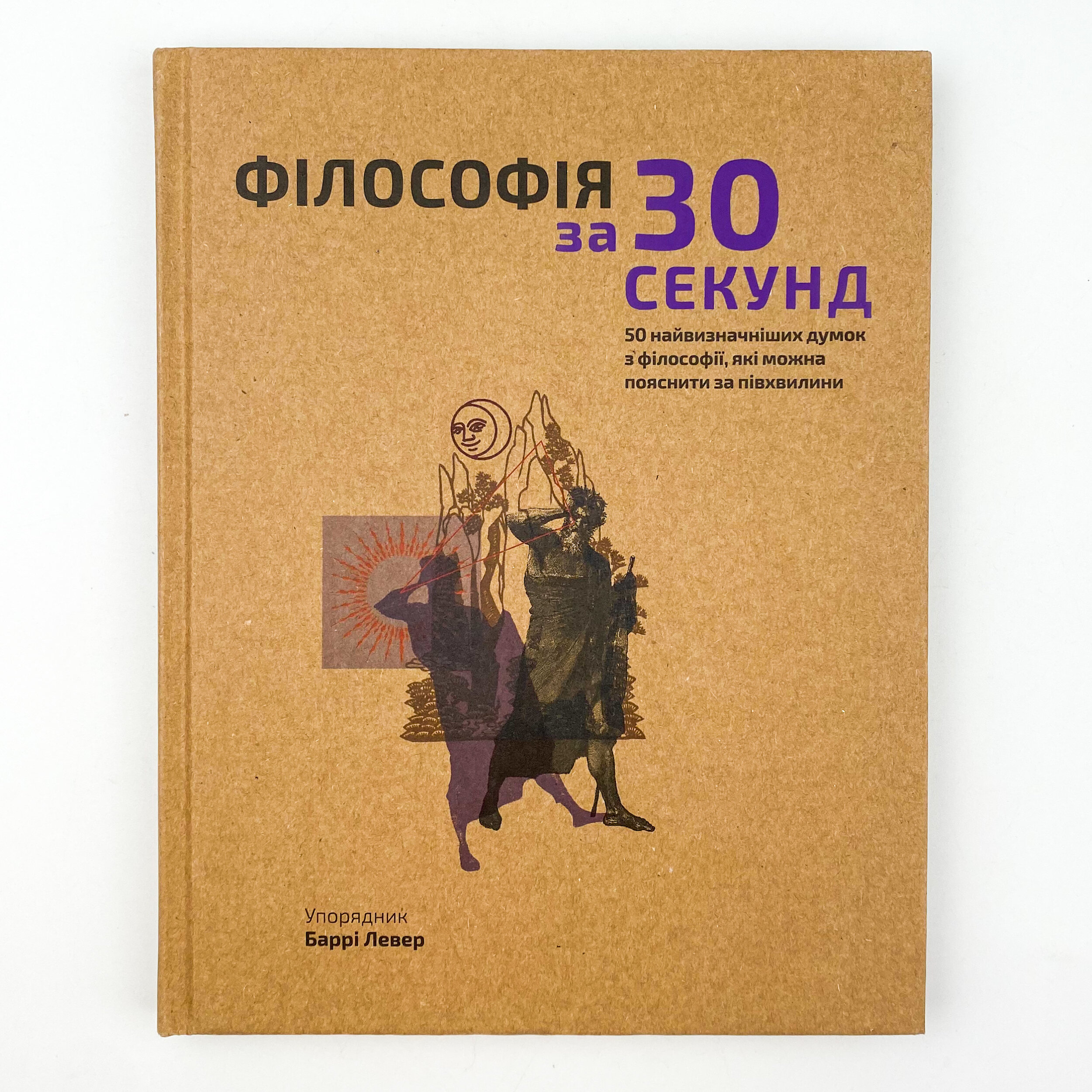 Філософія за 30 секунд. 50 найвизначніших думок з філософії, які можна пояснити за півхвилини. Автор — Баррі Левер. 
