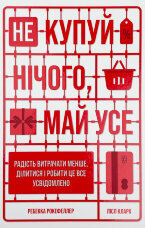 Не купуй нічого, май усе. Радість витрачати менше, ділитися і робити це все усвідомлено