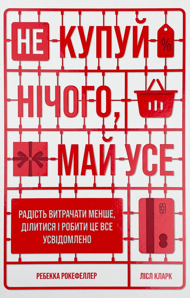 Не купуй нічого, май усе. Радість витрачати менше, ділитися і робити це все усвідомлено. Автор — Лизль Кларк, Ребекка Рокефеллер. Обложка — твердая