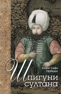 Шпигуни султана. Агентурні, саботажницькі та корупційні мережі XVI століття