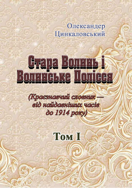 Стара Волинь і Волинське Полісся. Краєзнавчий словник від найдавніших часів до 1914 р. Том 1. Автор — Цинкаловський О.. 