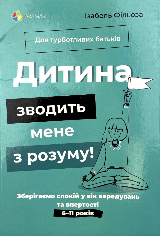 Дитина зводить мене з розуму! Зберігаємо спокій у вік вередувань та впертості 6-11 років. Автор — Ізабель Філльоза. Обложка — мягкая
