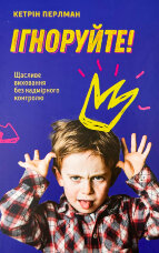 Ігноруйте! Щасливе виховання без надмірного контролю