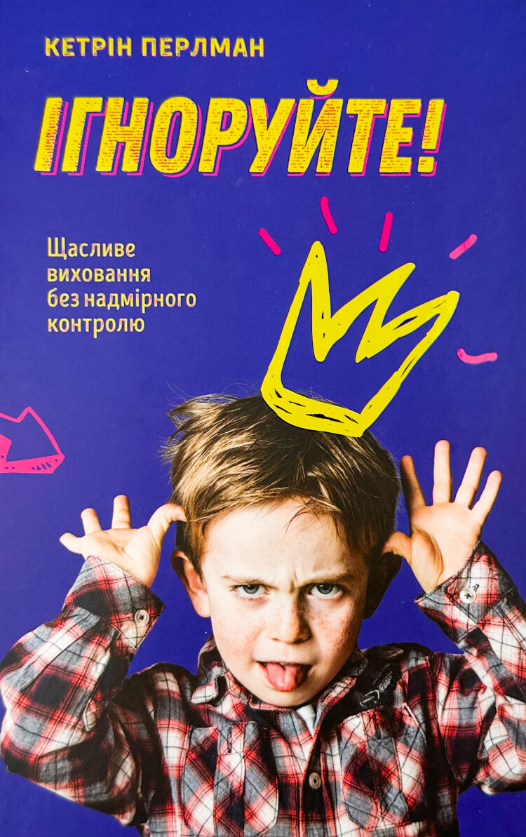 Ігноруйте! Щасливе виховання без надмірного контролю