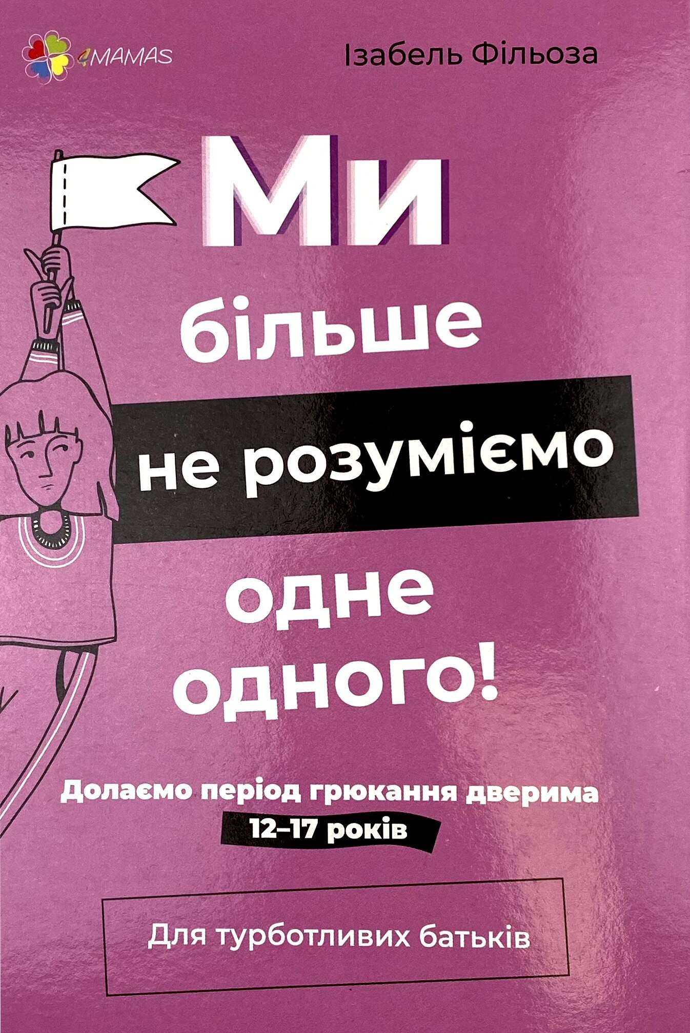 Ми більше не розуміємо одне одного! Долаємо період грюкання дверима. 12-17 років. Автор — Ізабель Фільоза. 