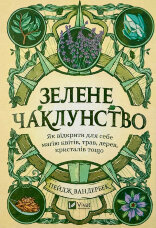 Зелене чаклунство. Як відкрити для себе магію квітів, трав, дерев, кристалів тощо
