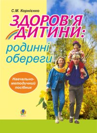 Здоров’я дитини: родинні обереги. Навчально- методичний посібник