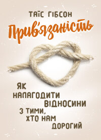 Прив’язаність. Як налагодити відносини з тими, хто нам дорогий
