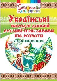 Українські народні дитячі рухливі ігри, забави та розваги. методичний посібник  (2018 год)