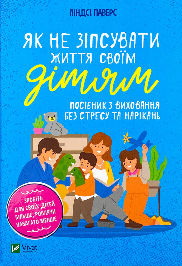 Як не зіпсувати життя своїм дітям. Посібник з виховання без стресу та нарікань