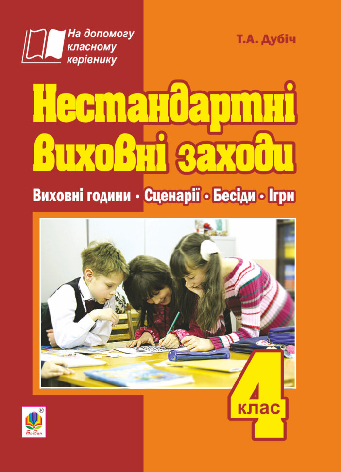 Нестандартні виховні заходи. 4 клас: на допомогу класному керівнику  (2023 год). Автор — Тетяна Дубіч