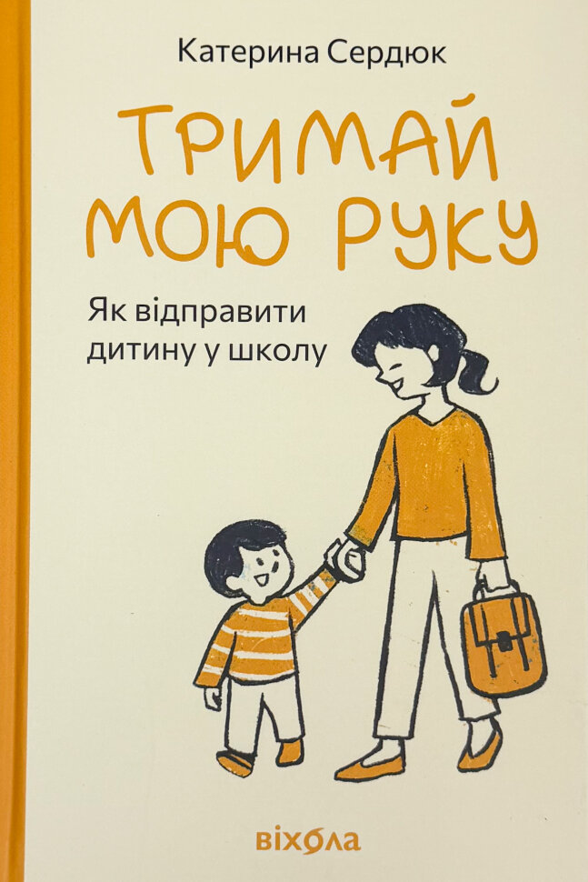Тримай мою руку. Як відправити дитину у школу. Автор — Катерина Сердюк. Обкладинка — Тверда