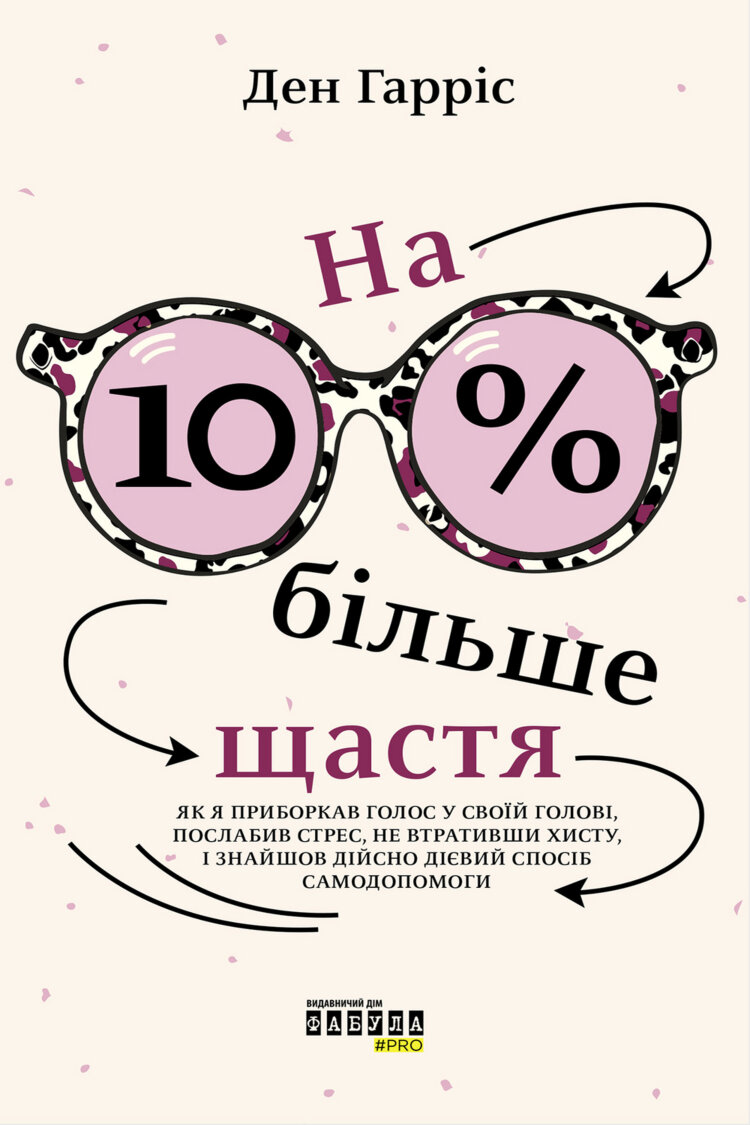 На 10% більше щастя. Як я приборкав голос у своїй голові, послабив стрес, не втративши хисту, і знайшов дійсно дієвий спосіб самодопомоги