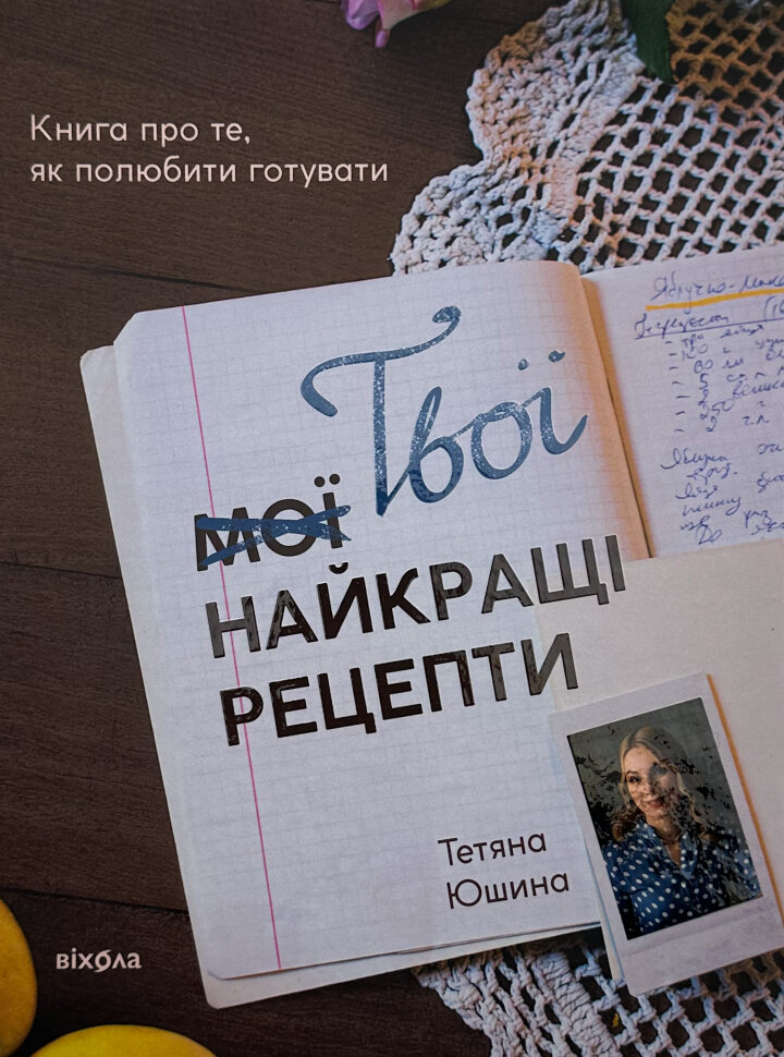 Твої найкращі рецепти. Книга про те, як полюбити готувати. Автор — Тетяна Юшина. Обложка — твердая