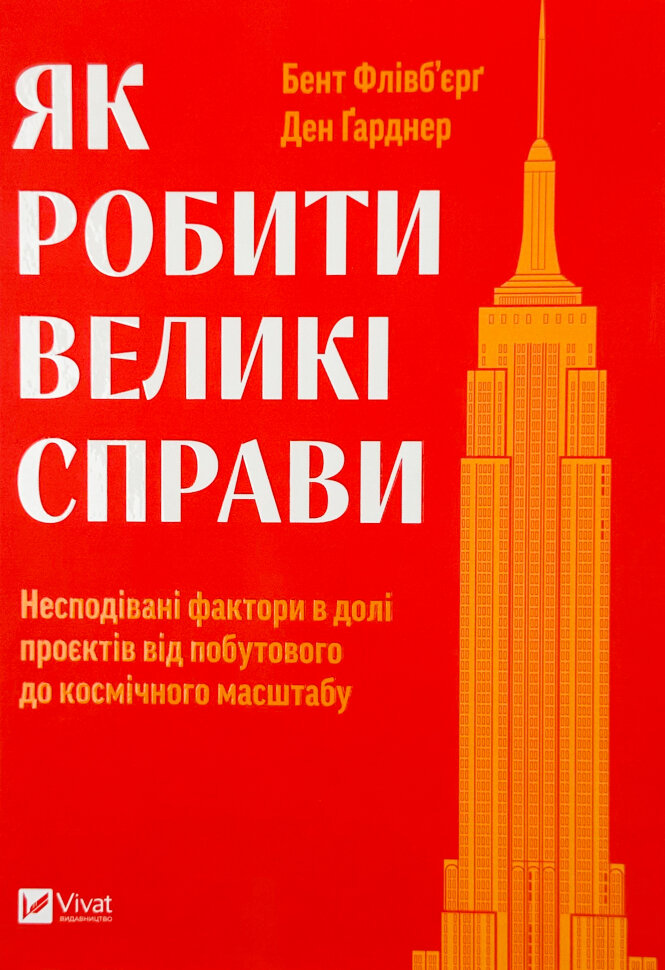 Як робити великі справи. Несподівані фактори в долі проєктів від побутового до космічного масштабу. Автор — Бент Флівб'єрґ, Ден Ґарднер. Обкладинка — Тверда
