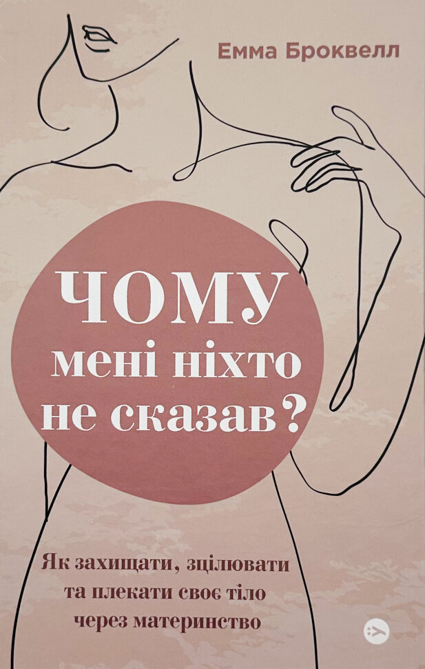 Чому мені ніхто не сказав? Як захищати, зцілювати та плекати своє тіло через материнство. Автор — Емма Броквелл. Обкладинка — Тверда