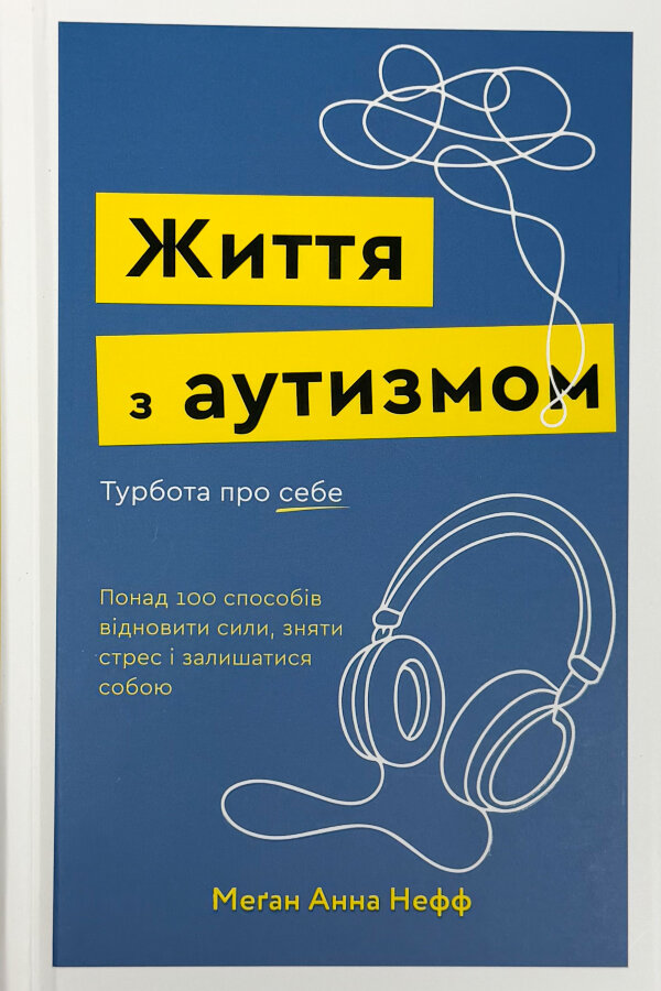 Життя з аутизмом. Турбота про себе. Понад 100 способів відновити сили, зняти стрес і залишатися собою