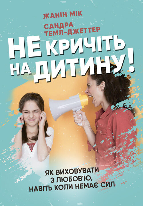 Не кричіть на дитину! Як виховувати з любов'ю, навіть коли немає сил