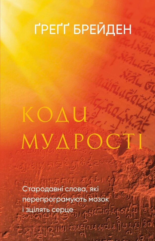 Коди мудрості. Стародавні слова, які перепрограмують мозок і зцілять серце. Автор — Грегг Брейден. Обкладинка — Тверда
