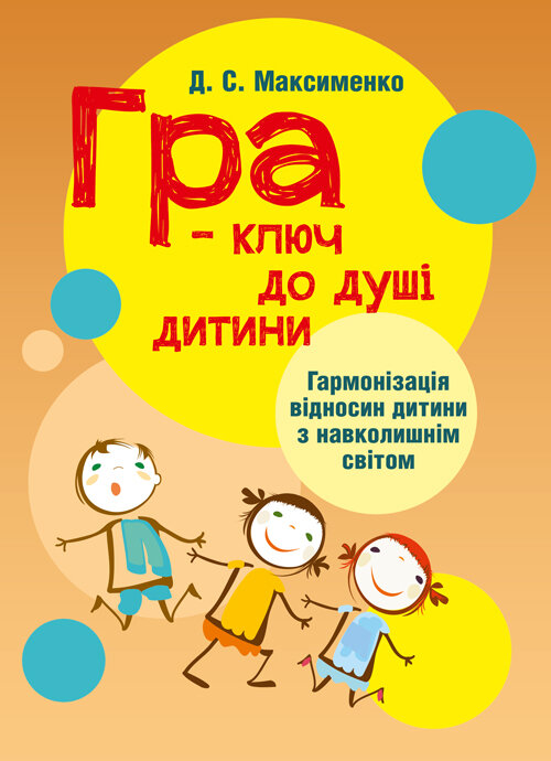 Гра-ключ до душі дитини. Гармонізація відносин дитини з навколишнім світом: методичний посібник