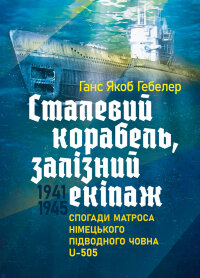 Сталевий корабель, залізний екіпаж. Спогади матроса німецького підводного човна U-505. 1941-1945