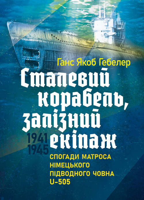 Сталевий корабель, залізний екіпаж. Спогади матроса німецького підводного човна U-505. 1941-1945