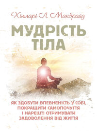 Мудрість тіла: як здобути впевненість у собі, покращити самопочуття і нарешті отримувати задоволення від життя