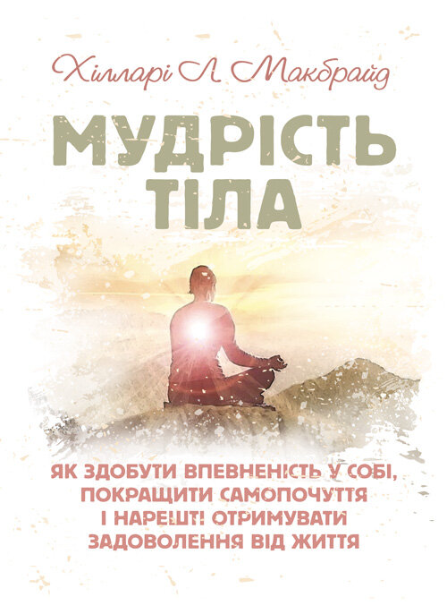 Мудрість тіла: як здобути впевненість у собі, покращити самопочуття і нарешті отримувати задоволення від життя. Автор — Хілларі Л. Макбрайд. Обложка — Мягкий