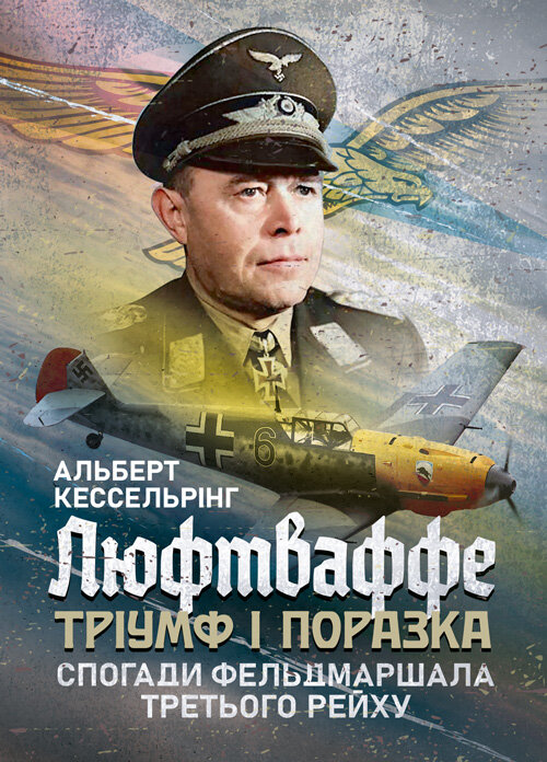 Люфтваффе: тріумф і поразка. Спогади фельдмаршала Третього рейху. 1933 - 1947