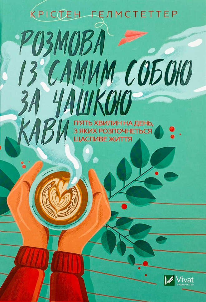 Розмова із самим собою за чашкою кави. П’ять хвилин на день, з яких розпочнеться щасливе життя. Автор — Крістен Гелмстеттер. Обкладинка — Тверда