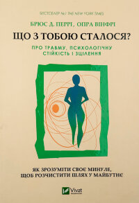 Що з тобою сталося? Про травму, психологічну стійкість і зцілення. Як зрозуміти своє минуле...