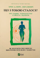 Що з тобою сталося? Про травму, психологічну стійкість і зцілення. Як зрозуміти своє минуле... 